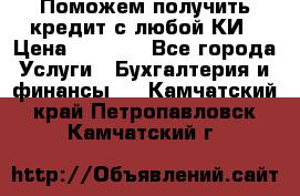 Поможем получить кредит с любой КИ › Цена ­ 1 050 - Все города Услуги » Бухгалтерия и финансы   . Камчатский край,Петропавловск-Камчатский г.